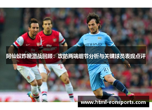 阿仙奴昨晚激战回顾：攻防两端细节分析与关键球员表现点评