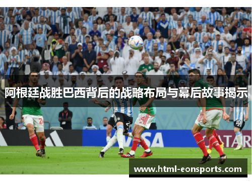 阿根廷战胜巴西背后的战略布局与幕后故事揭示