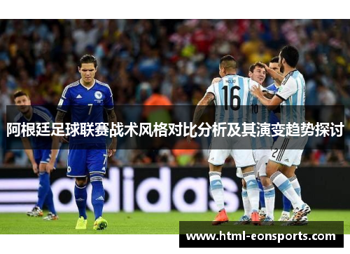 阿根廷足球联赛战术风格对比分析及其演变趋势探讨