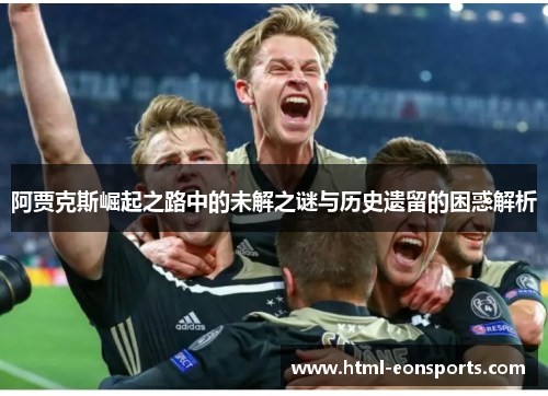 阿贾克斯崛起之路中的未解之谜与历史遗留的困惑解析