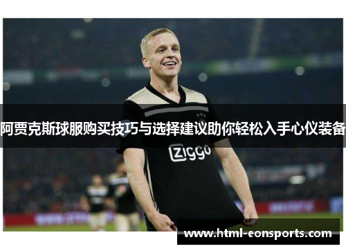 阿贾克斯球服购买技巧与选择建议助你轻松入手心仪装备