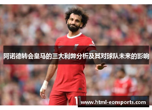 阿诺德转会皇马的三大利弊分析及其对球队未来的影响