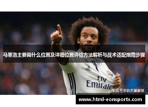 马塞洛主要踢什么位置及详细位置评估方法解析与战术适配指南步骤