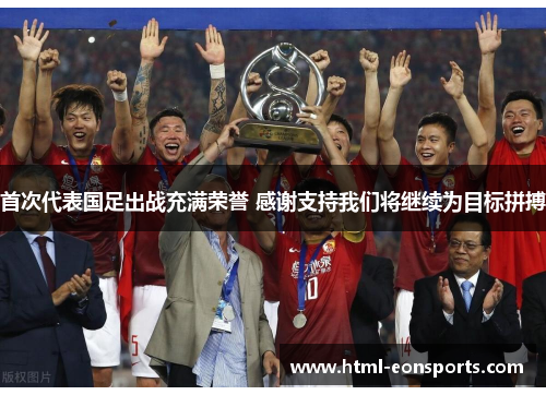 首次代表国足出战充满荣誉 感谢支持我们将继续为目标拼搏 首次代表国足出战充满荣誉 感谢支持我们将继续为目标拼搏