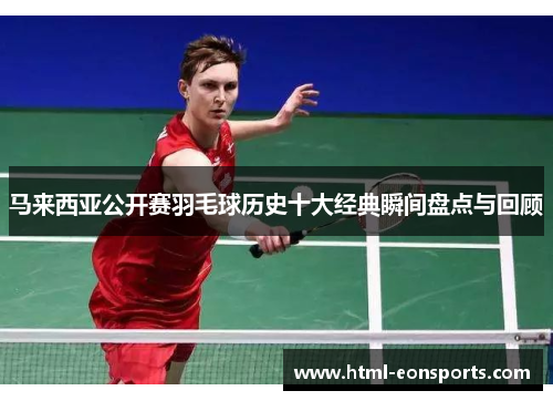 马来西亚公开赛羽毛球历史十大经典瞬间盘点与回顾